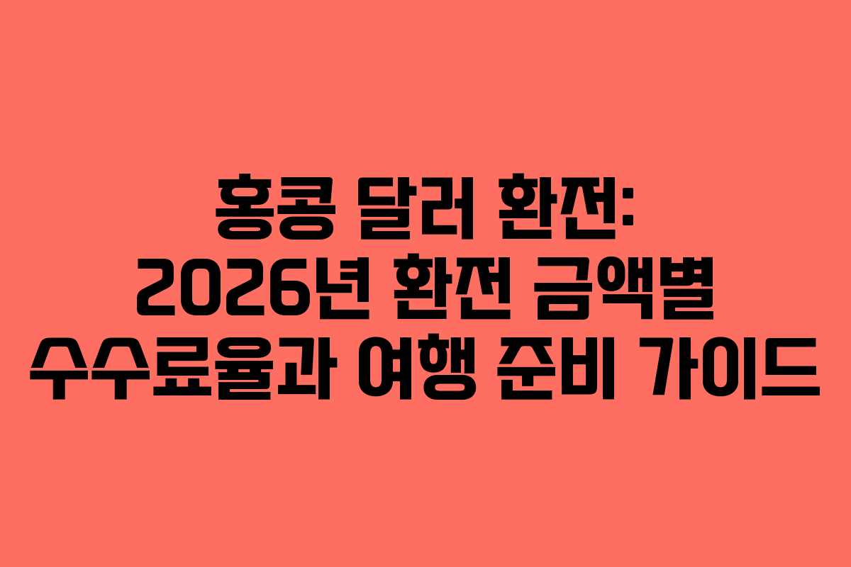 홍콩 달러 환전: 2026년 환전 금액별 수수료율과 여행 준비 가이드