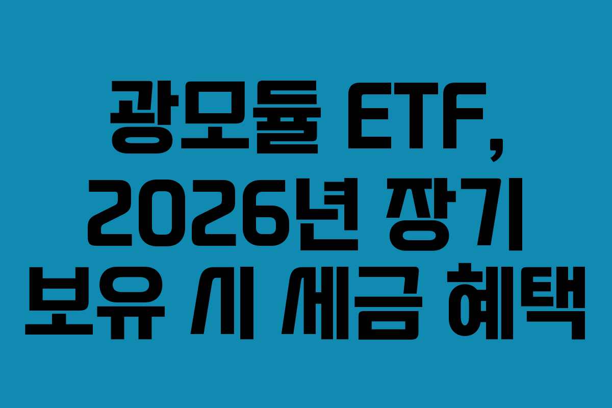 광모듈 ETF, 2026년 장기 보유 시 세금 혜택
