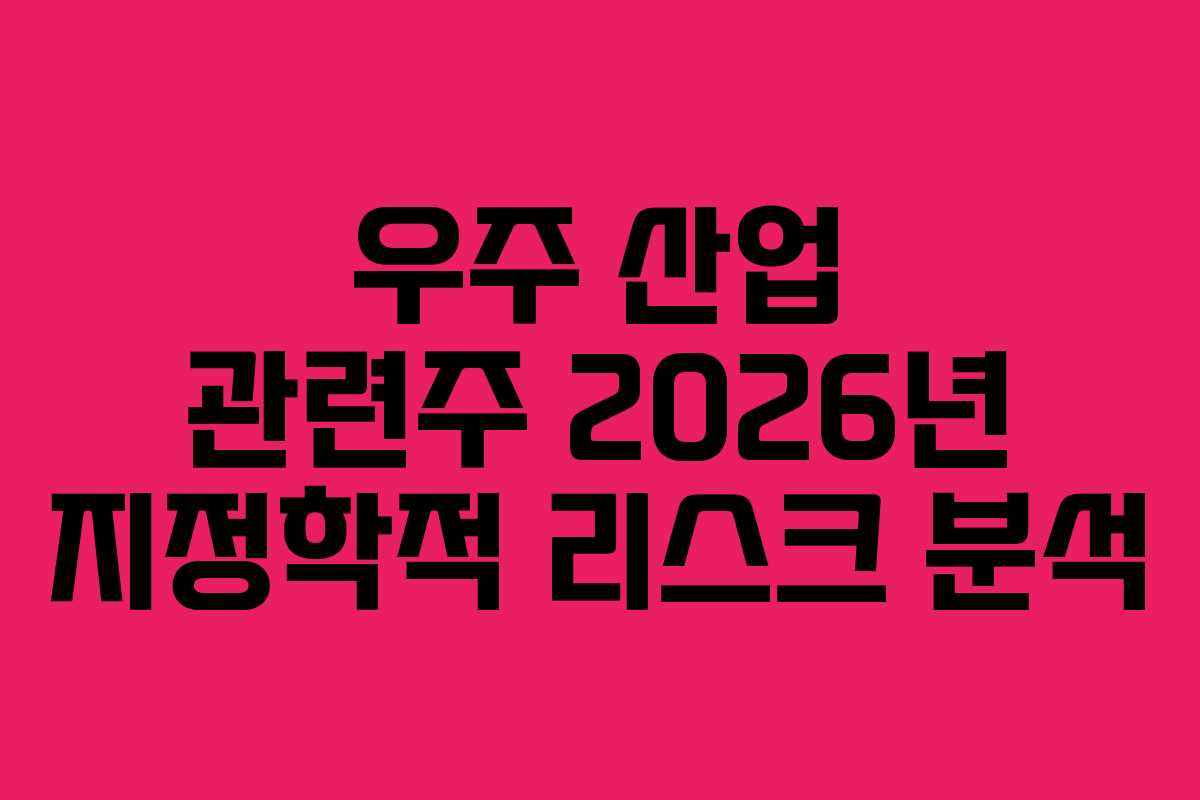 우주 산업 관련주 2026년 지정학적 리스크 분석