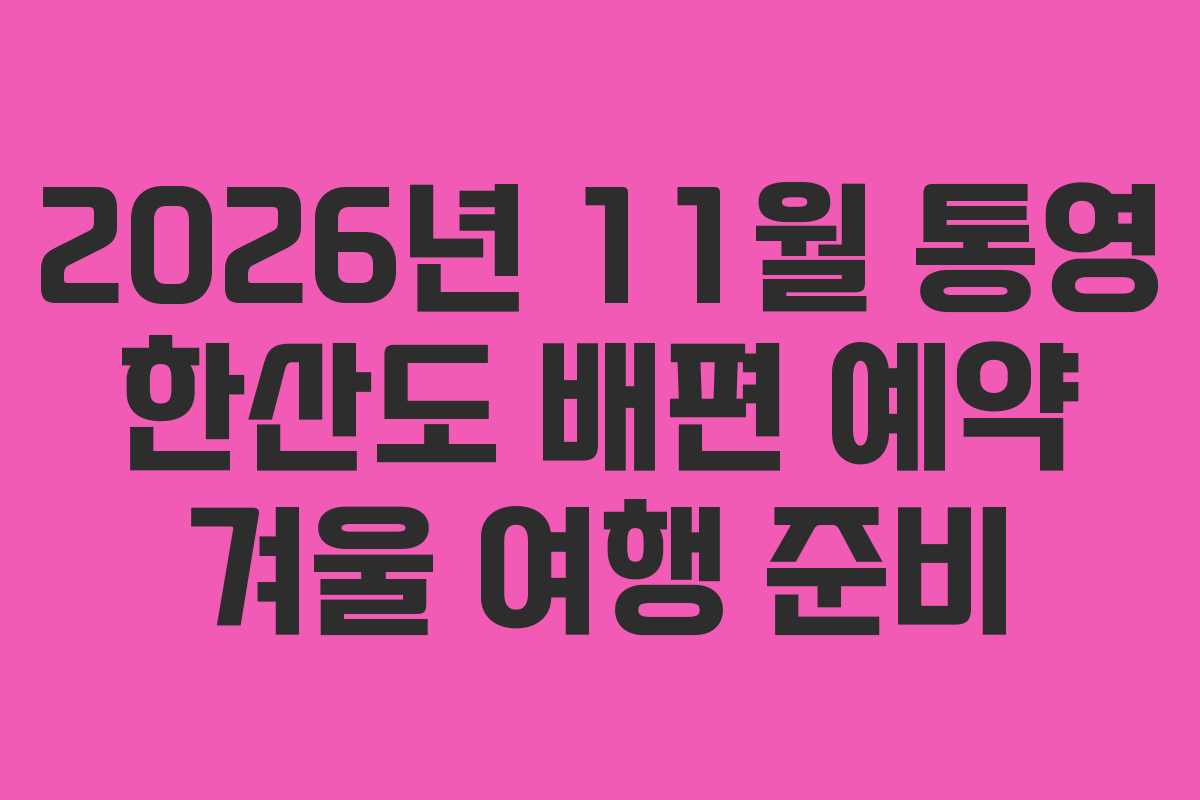 2026년 11월 통영 한산도 배편 예약 겨울 여행 준비