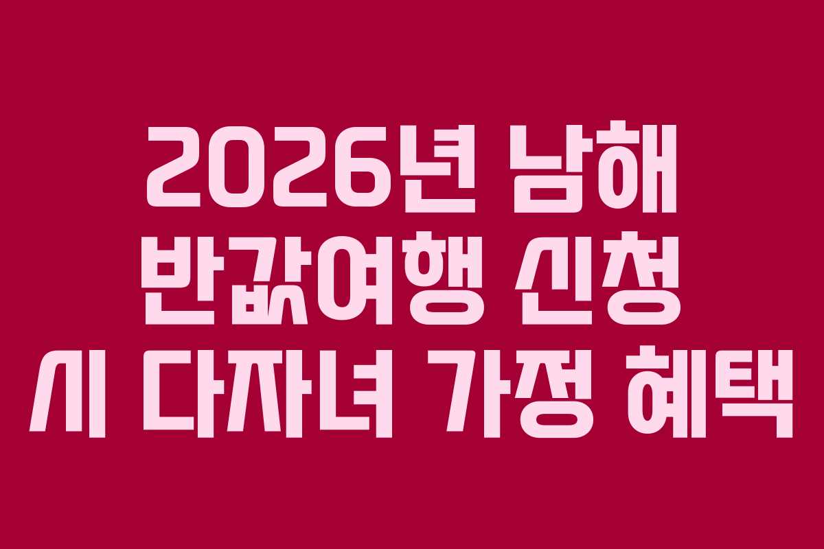 2026년 남해 반값여행 신청 시 다자녀 가정 혜택