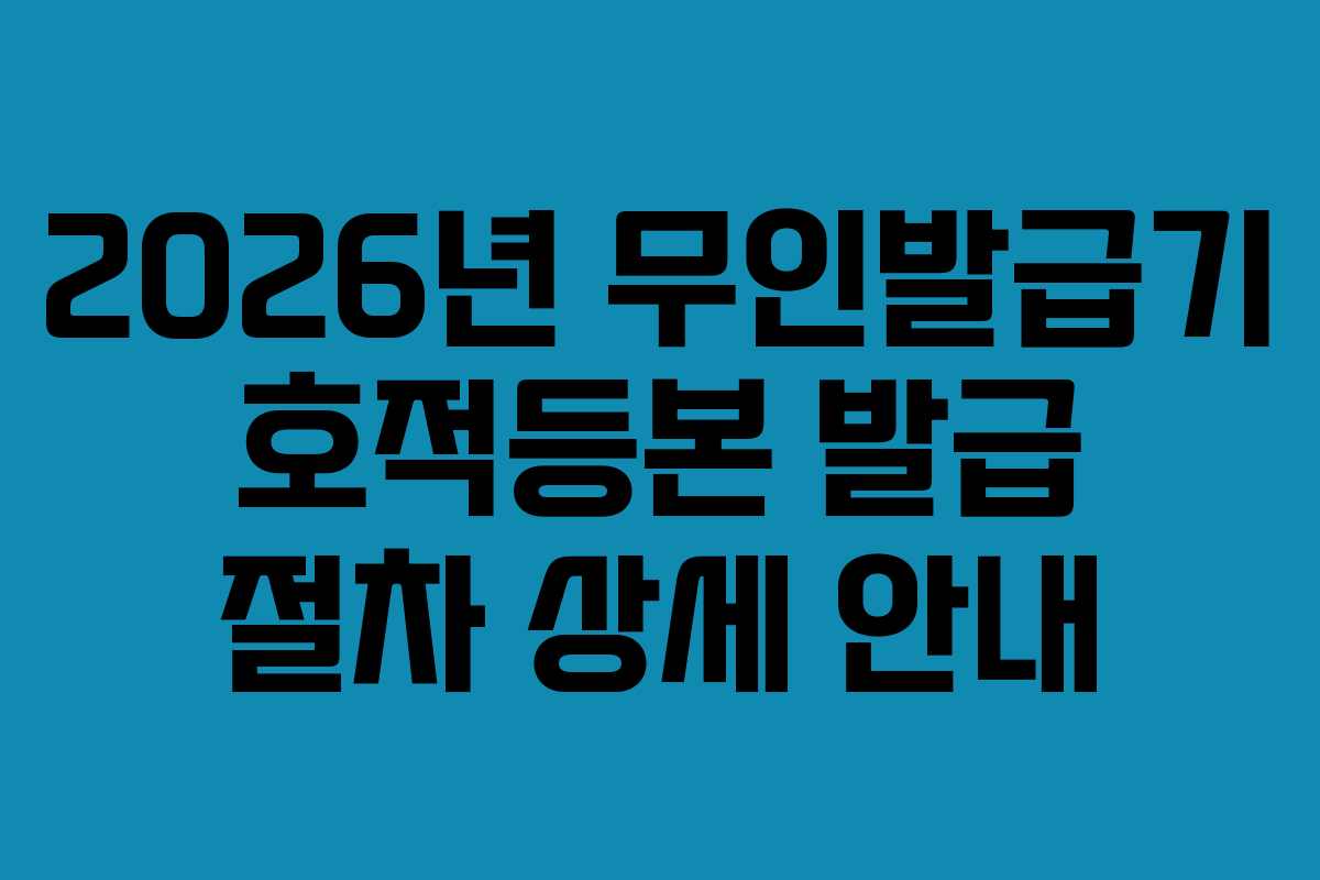 2026년 무인발급기 호적등본 발급 절차 상세 안내