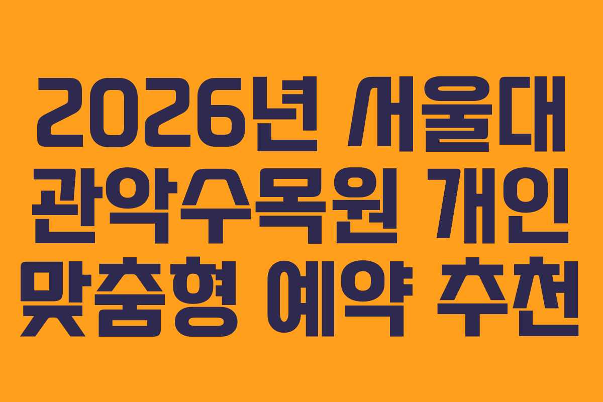 2026년 서울대 관악수목원 개인 맞춤형 예약 추천