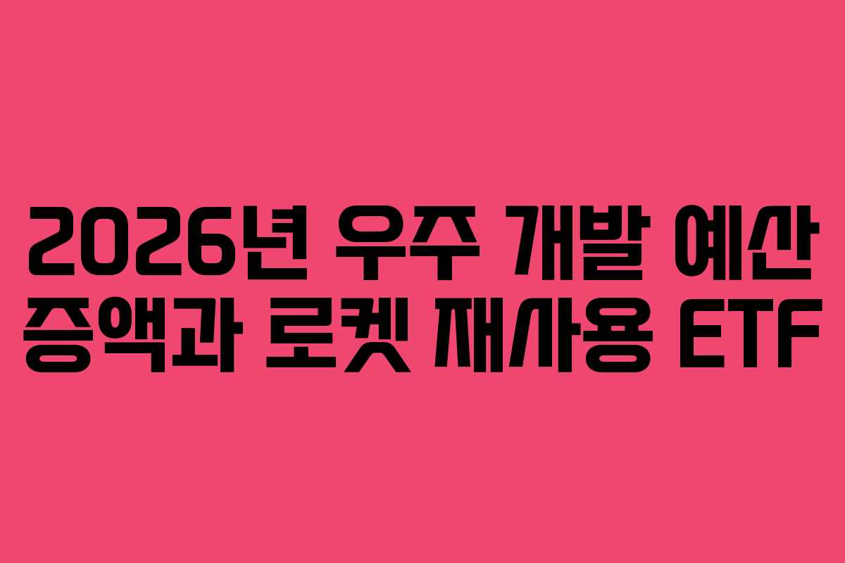 2026년 우주 개발 예산 증액과 로켓 재사용 ETF