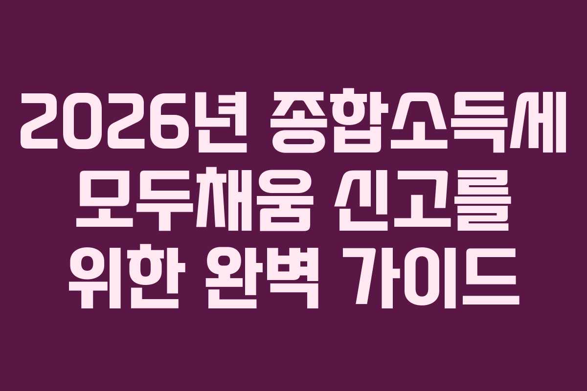 2026년 종합소득세 모두채움 신고를 위한 완벽 가이드