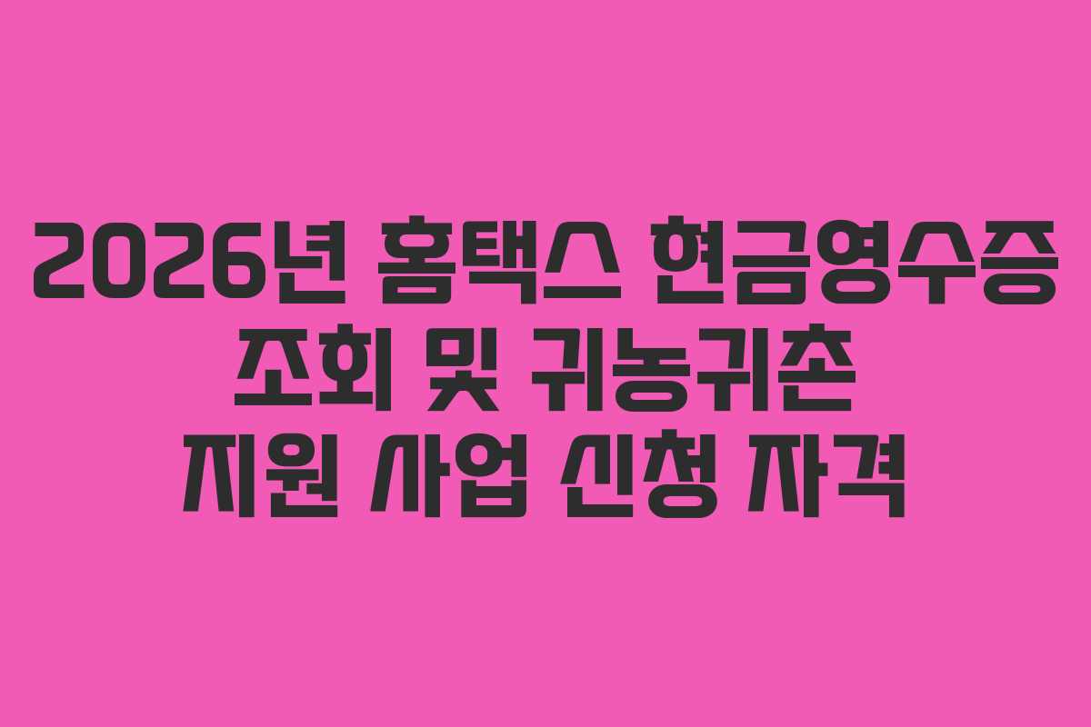2026년 홈택스 현금영수증 조회 및 귀농귀촌 지원 사업 신청 자격