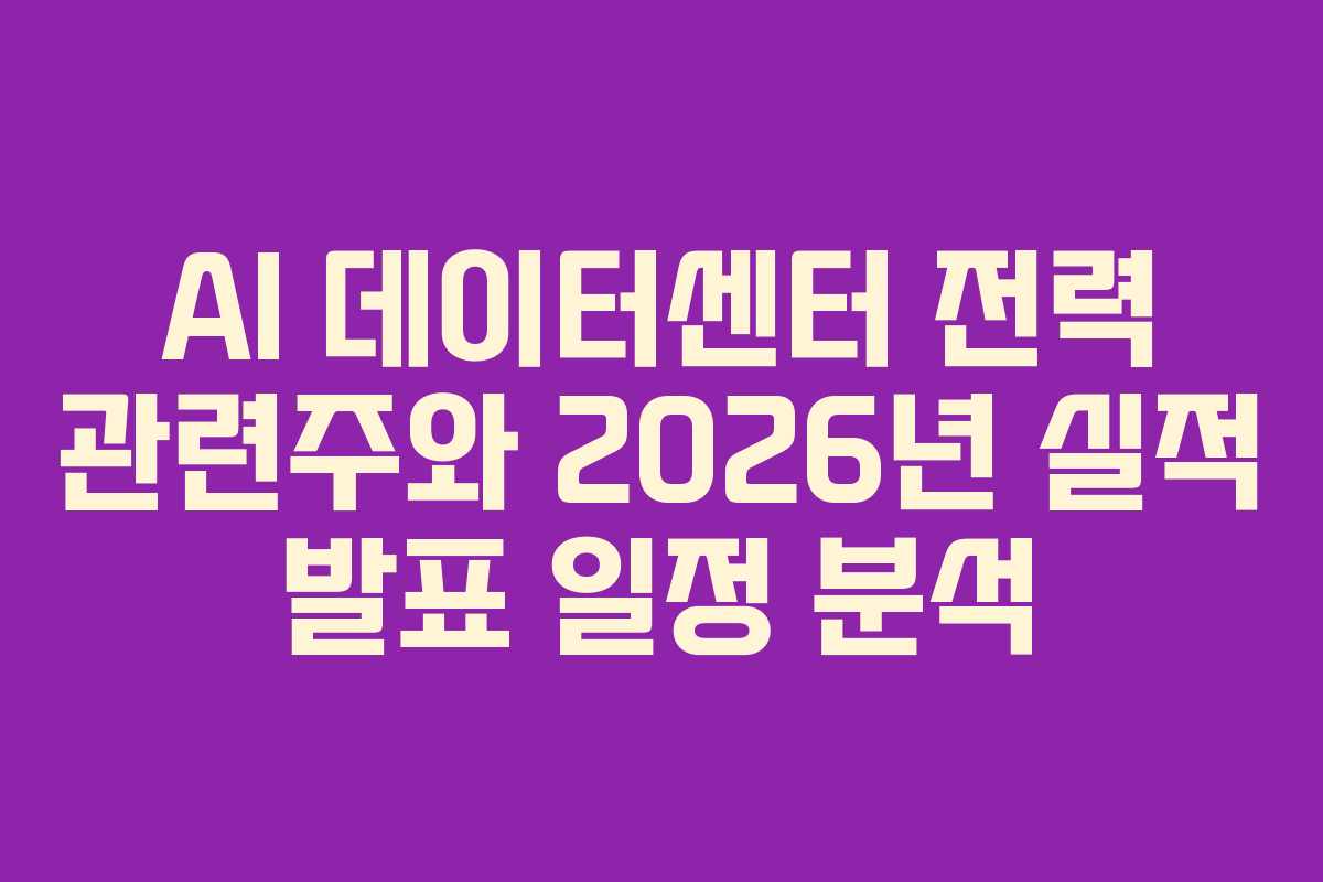 AI 데이터센터 전력 관련주와 2026년 실적 발표 일정 분석