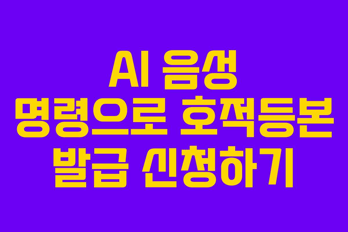 AI 음성 명령으로 호적등본 발급 신청하기