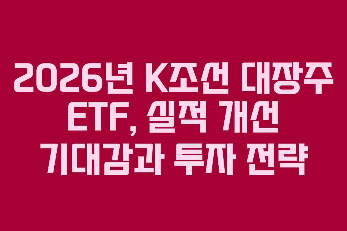 2026년 K조선 대장주 ETF, 실적 개선 기대감과 투자 전략