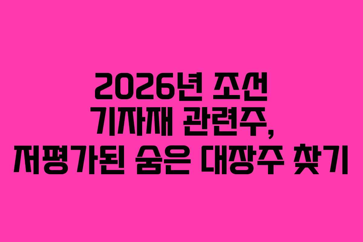 2026년 조선 기자재 관련주, 저평가된 숨은 대장주 찾기