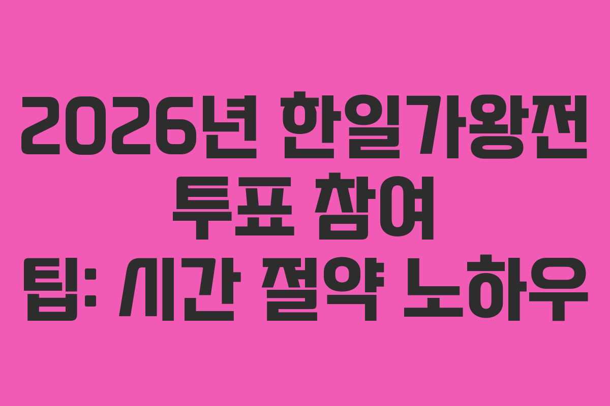 2026년 한일가왕전 투표 참여 팁: 시간 절약 노하우