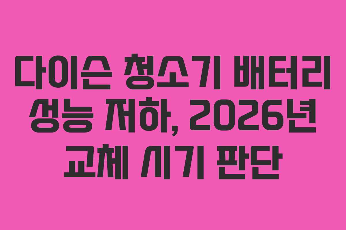 다이슨 청소기 배터리 성능 저하, 2026년 교체 시기 판단