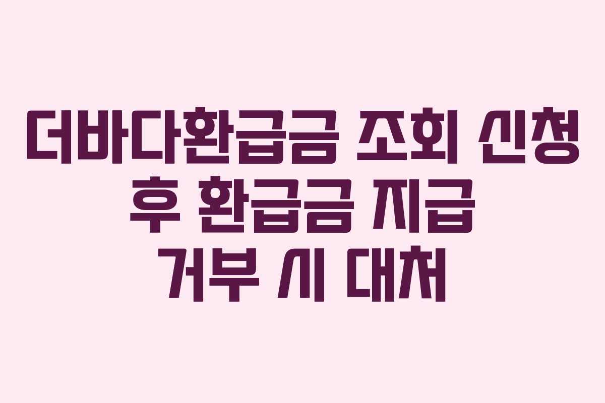 더바다환급금 조회 신청 후 환급금 지급 거부 시 대처