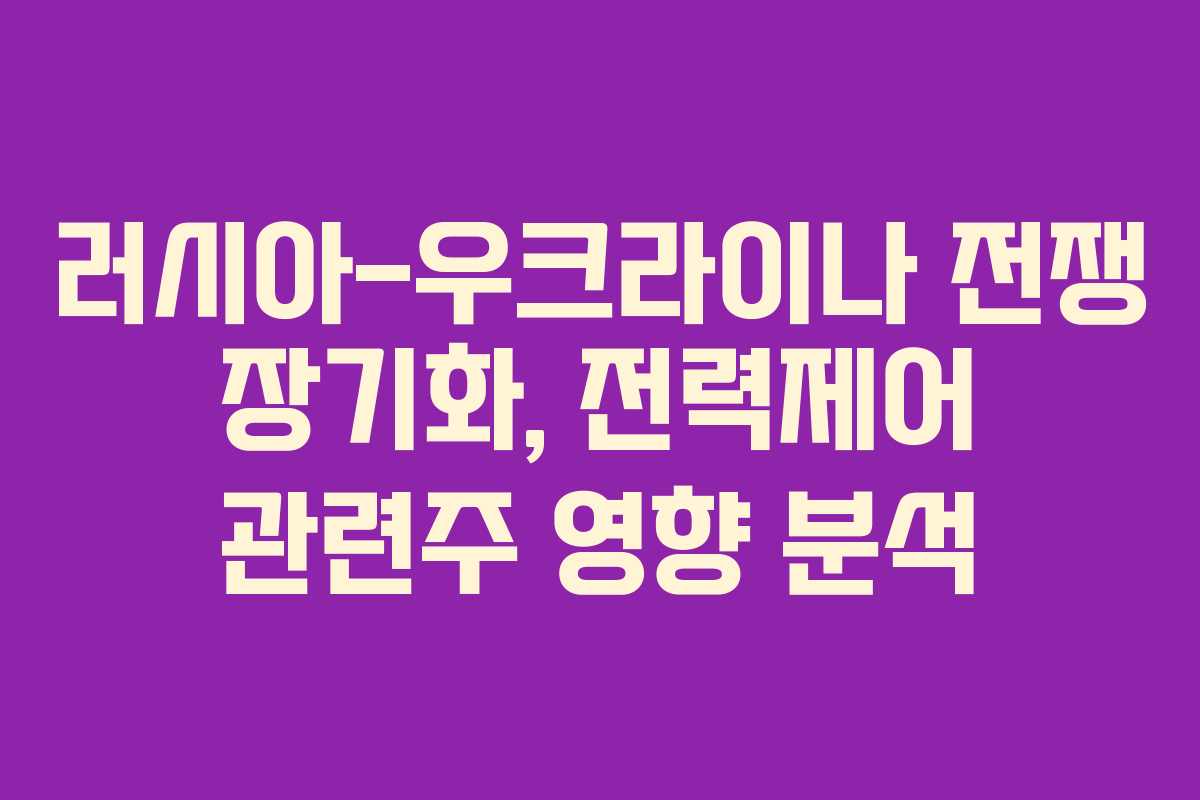 러시아-우크라이나 전쟁 장기화, 전력제어 관련주 영향 분석