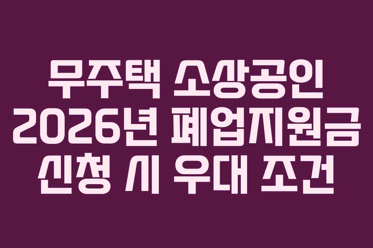 무주택 소상공인 2026년 폐업지원금 신청 시 우대 조건