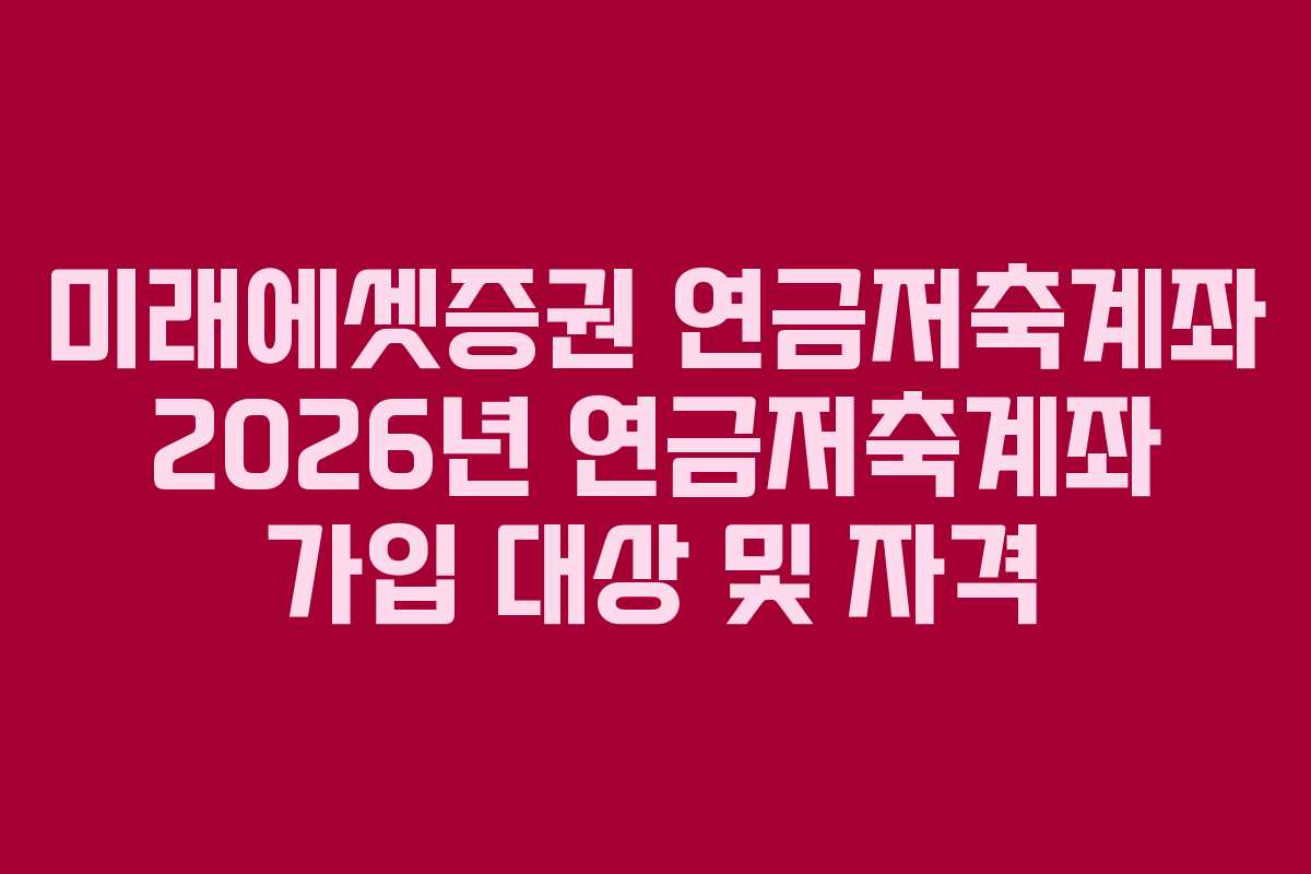 미래에셋증권 연금저축계좌 2026년 연금저축계좌 가입 대상 및 자격