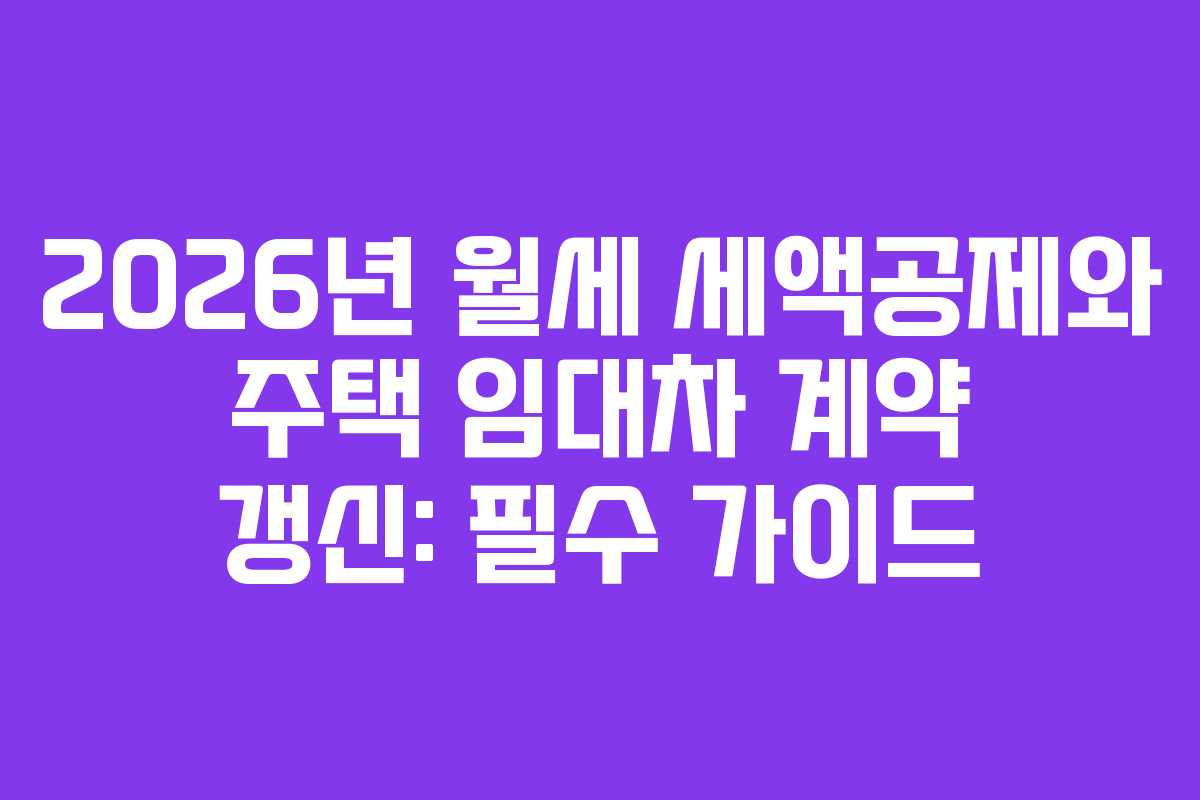 2026년 월세 세액공제와 주택 임대차 계약 갱신: 필수 가이드