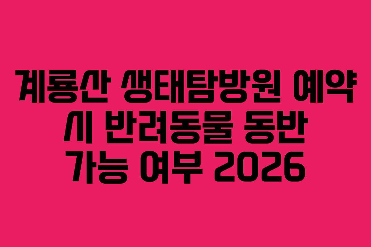 계룡산 생태탐방원 예약 시 반려동물 동반 가능 여부 2026