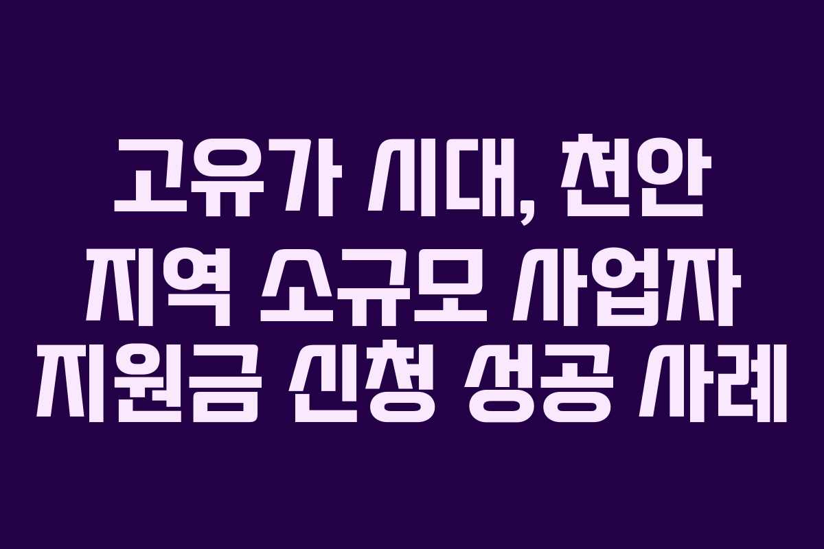 고유가 시대, 천안 지역 소규모 사업자 지원금 신청 성공 사례