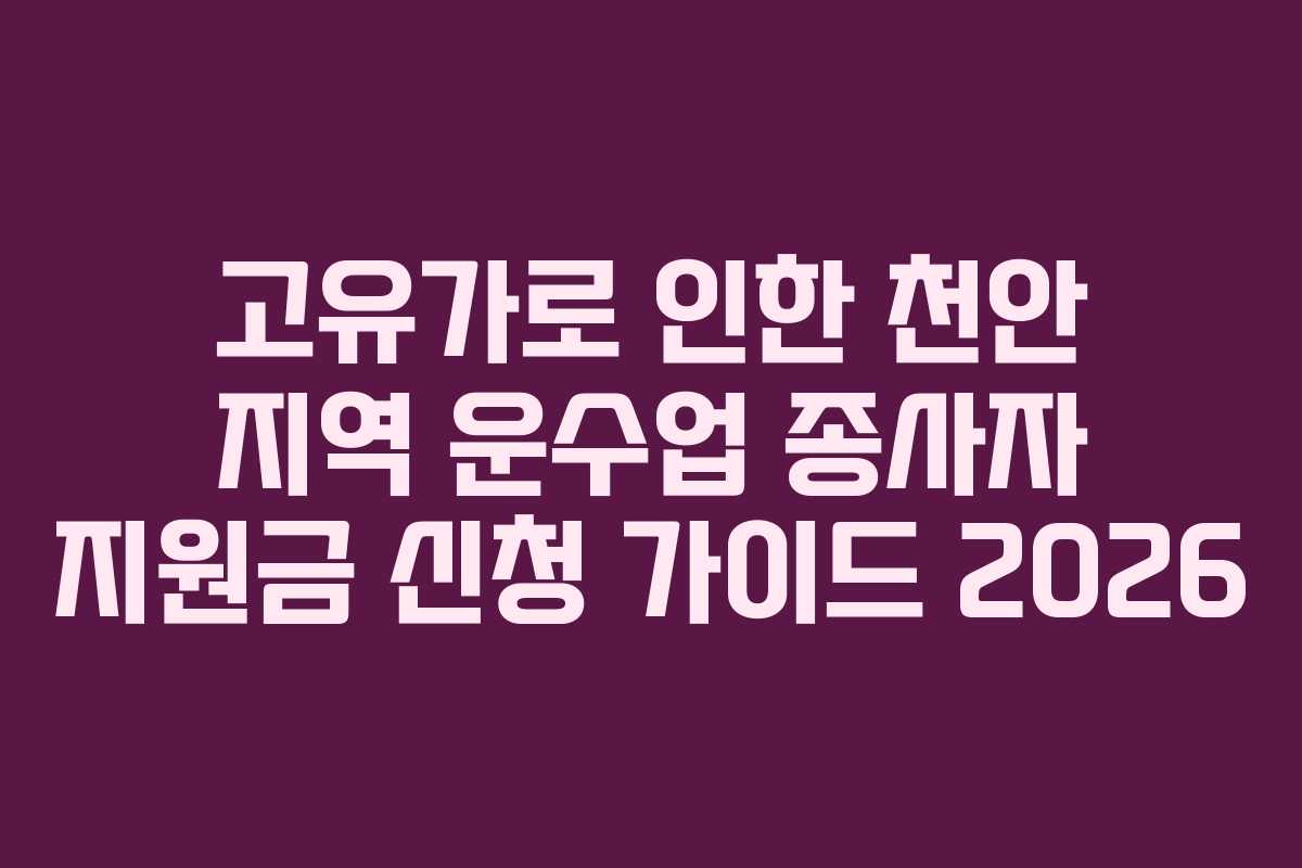 고유가로 인한 천안 지역 운수업 종사자 지원금 신청 가이드 2026