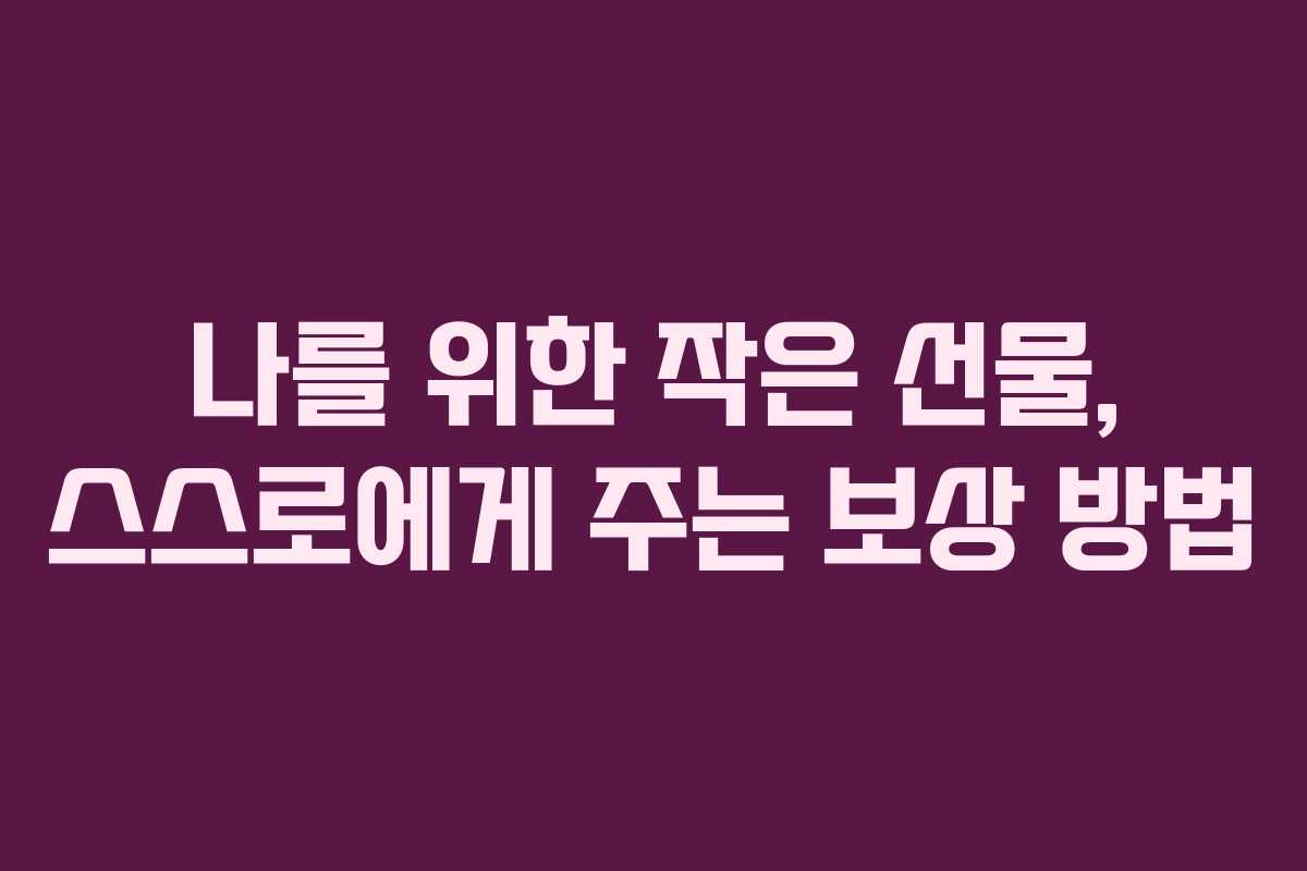 나를 위한 작은 선물, 스스로에게 주는 보상 방법