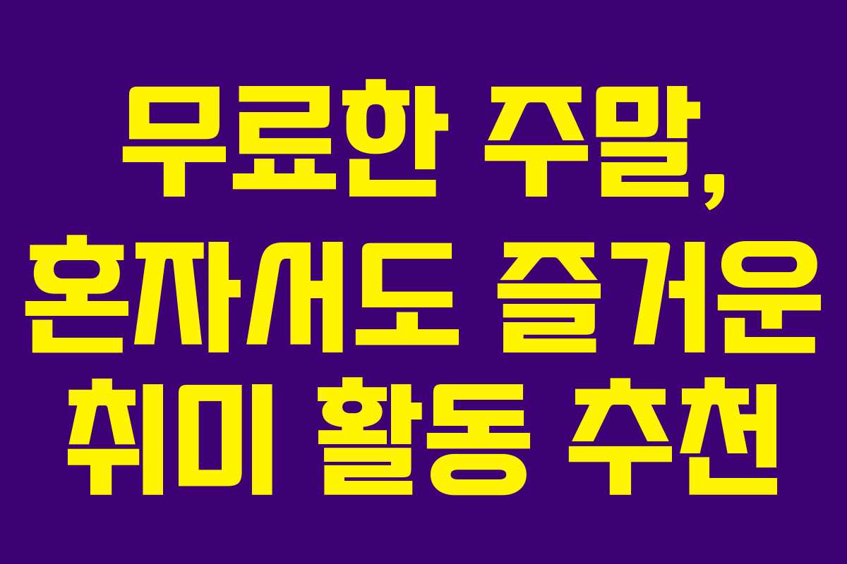 무료한 주말, 혼자서도 즐거운 취미 활동 추천