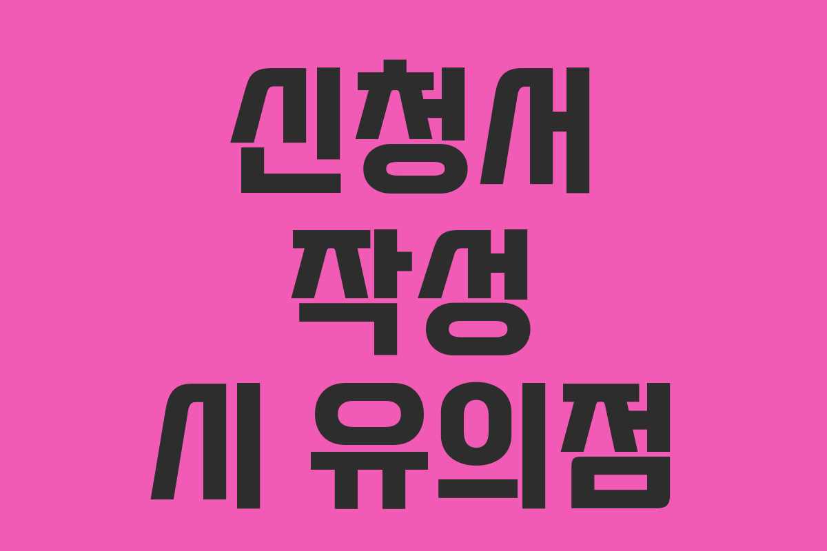 신청서 작성 시 유의점
