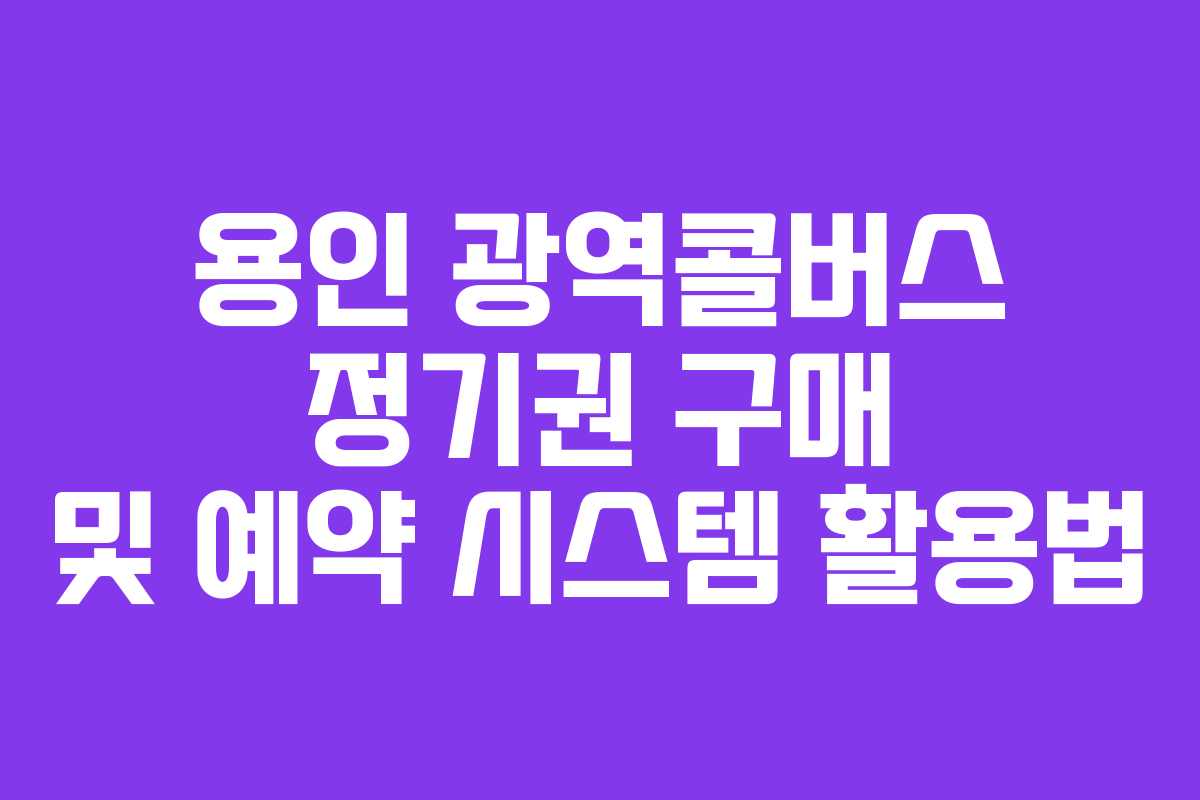 용인 광역콜버스 정기권 구매 및 예약 시스템 활용법