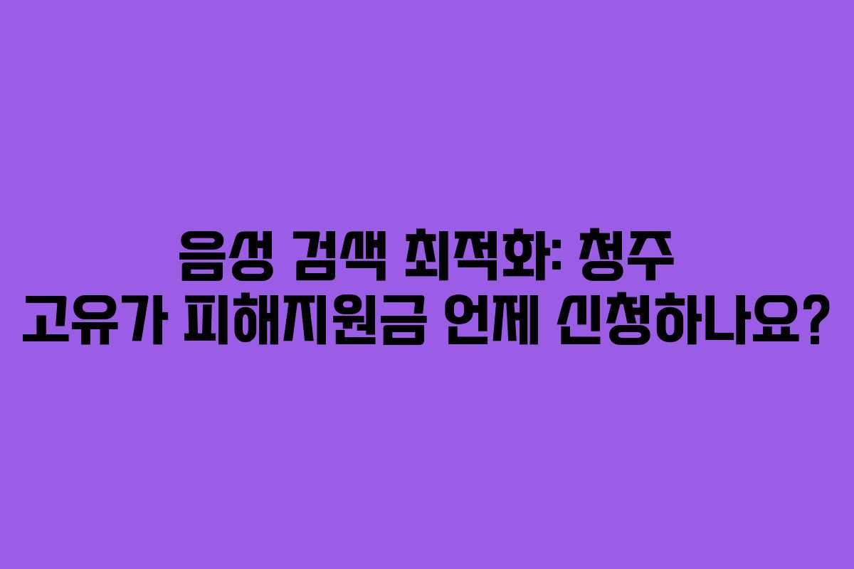 음성 검색 최적화: 청주 고유가 피해지원금 언제 신청하나요?