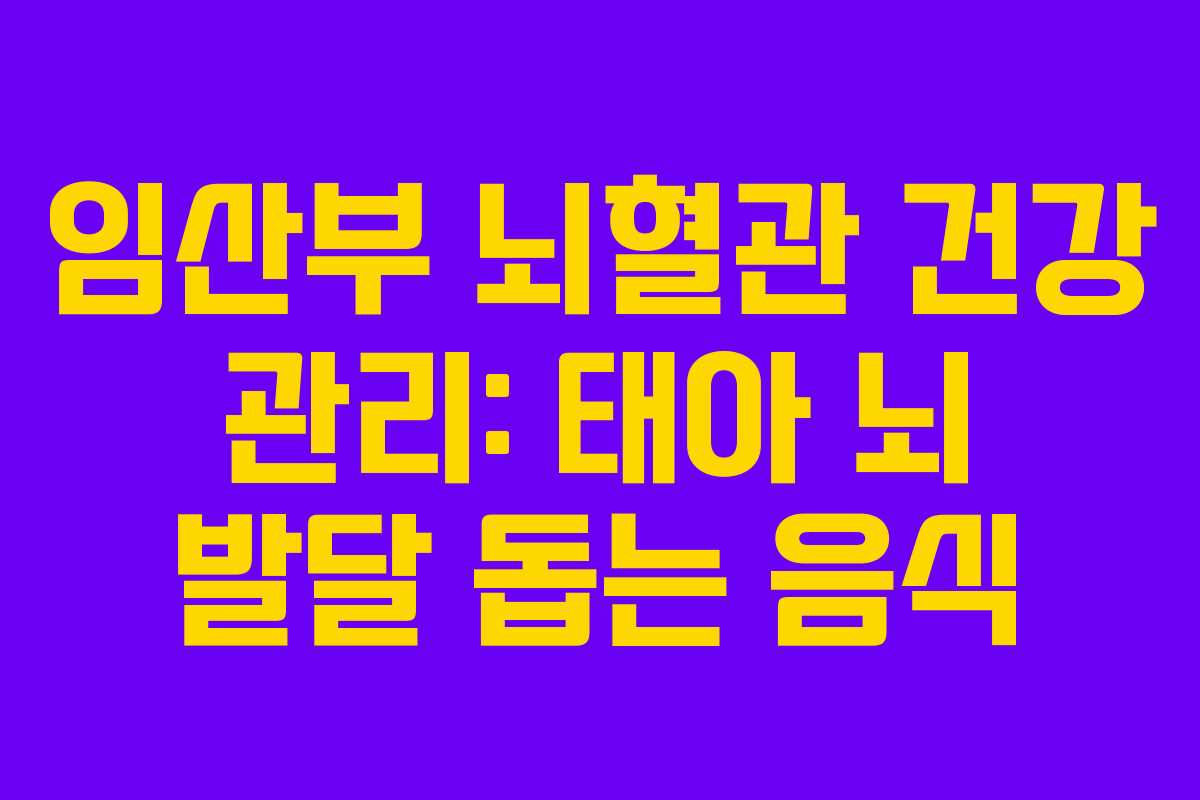 임산부 뇌혈관 건강 관리: 태아 뇌 발달 돕는 음식
