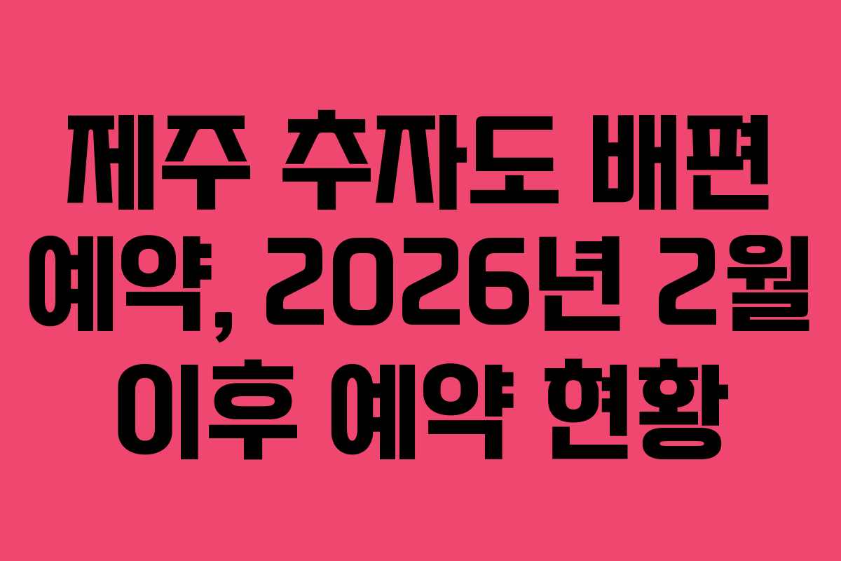 제주 추자도 배편 예약, 2026년 2월 이후 예약 현황