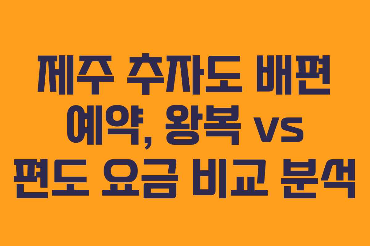 제주 추자도 배편 예약, 왕복 vs 편도 요금 비교 분석