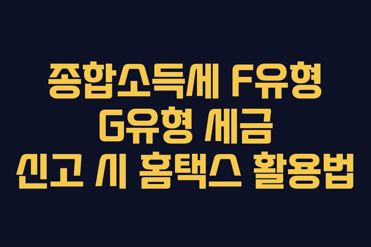종합소득세 F유형 G유형 세금 신고 시 홈택스 활용법
