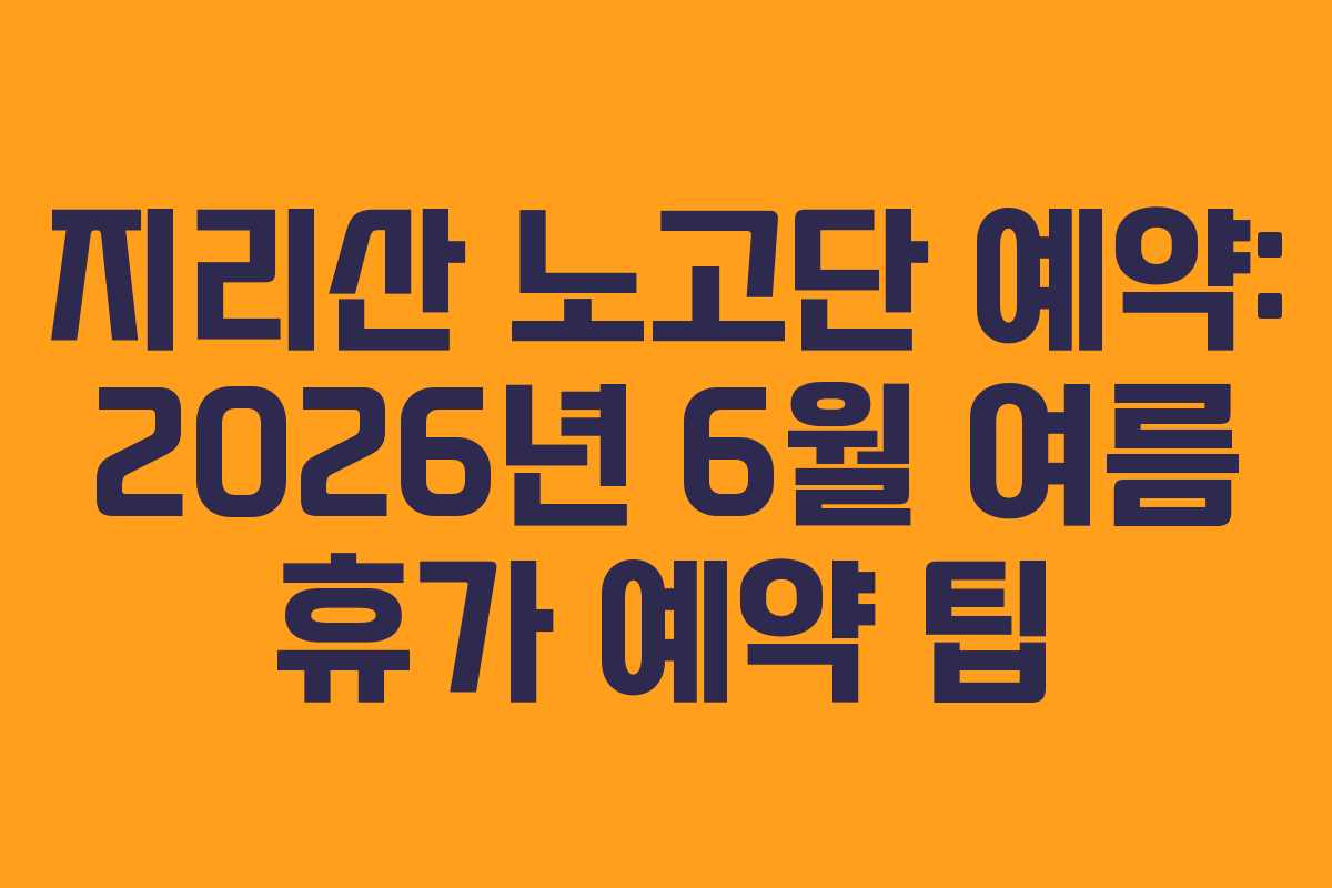 지리산 노고단 예약: 2026년 6월 여름 휴가 예약 팁