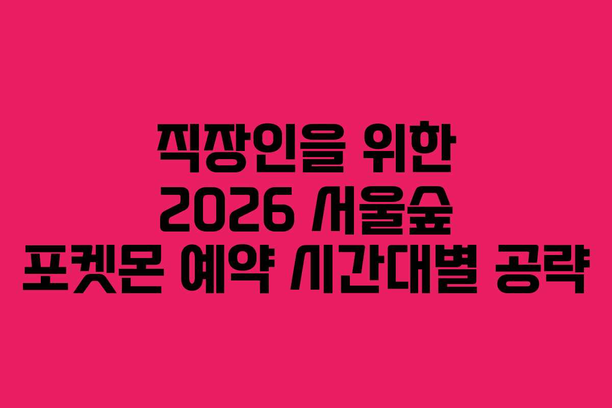 직장인을 위한 2026 서울숲 포켓몬 예약 시간대별 공략
