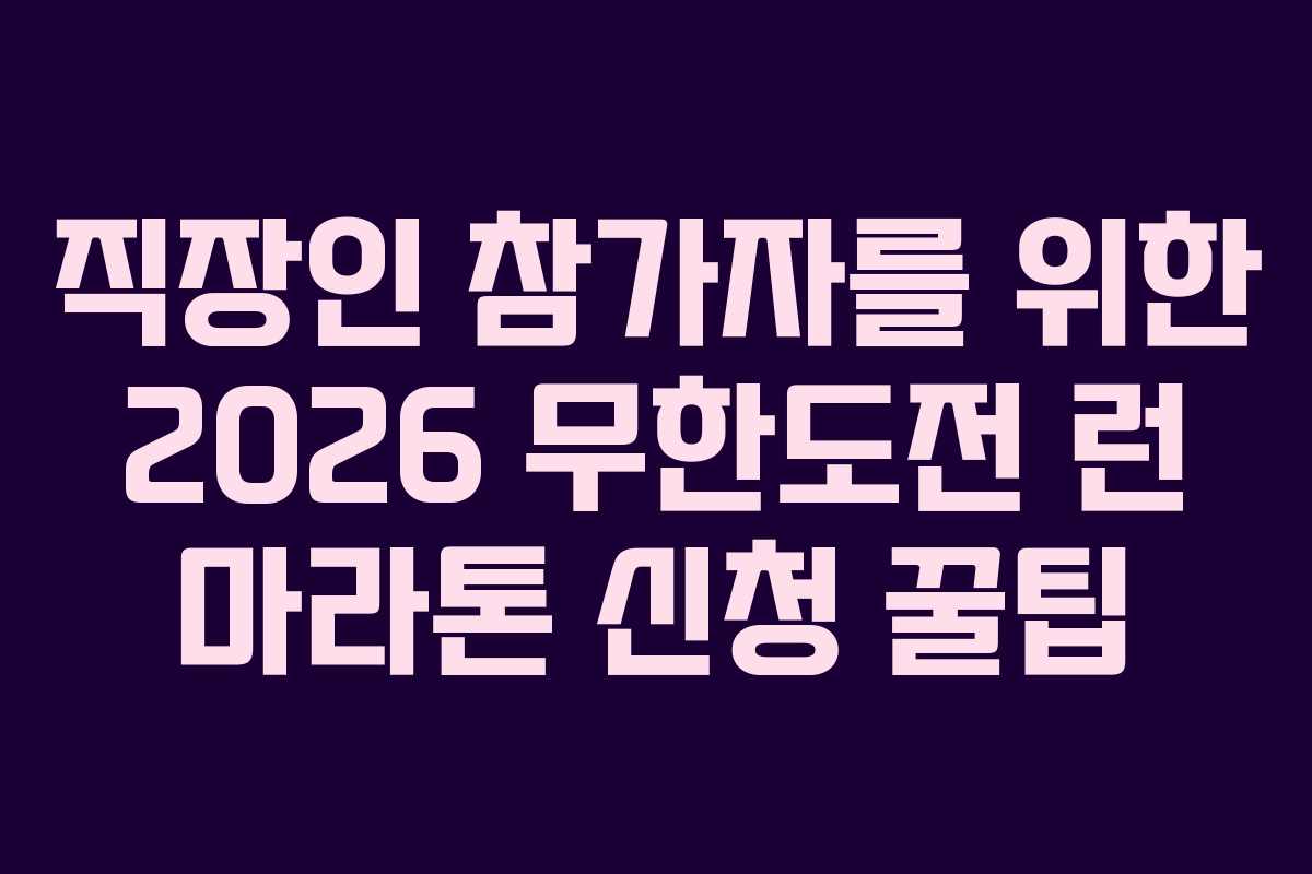 직장인 참가자를 위한 2026 무한도전 런 마라톤 신청 꿀팁
