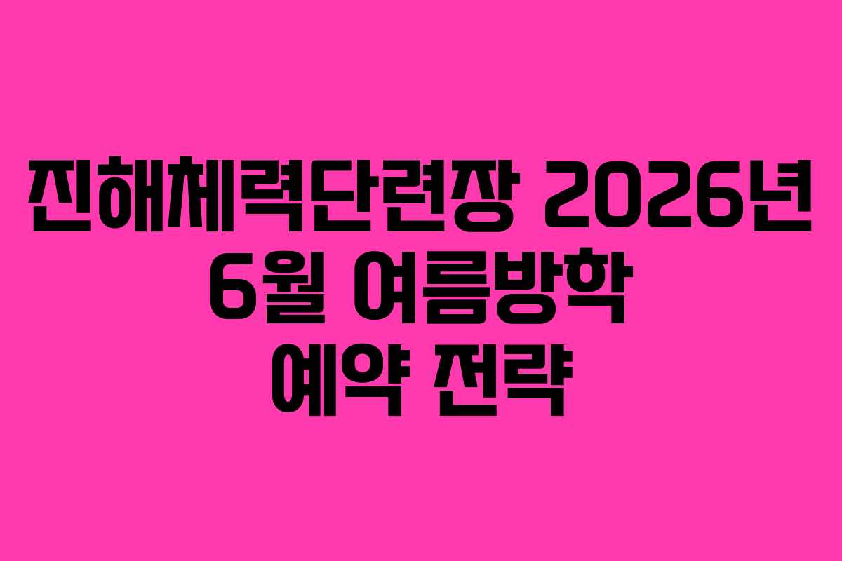 진해체력단련장 2026년 6월 여름방학 예약 전략