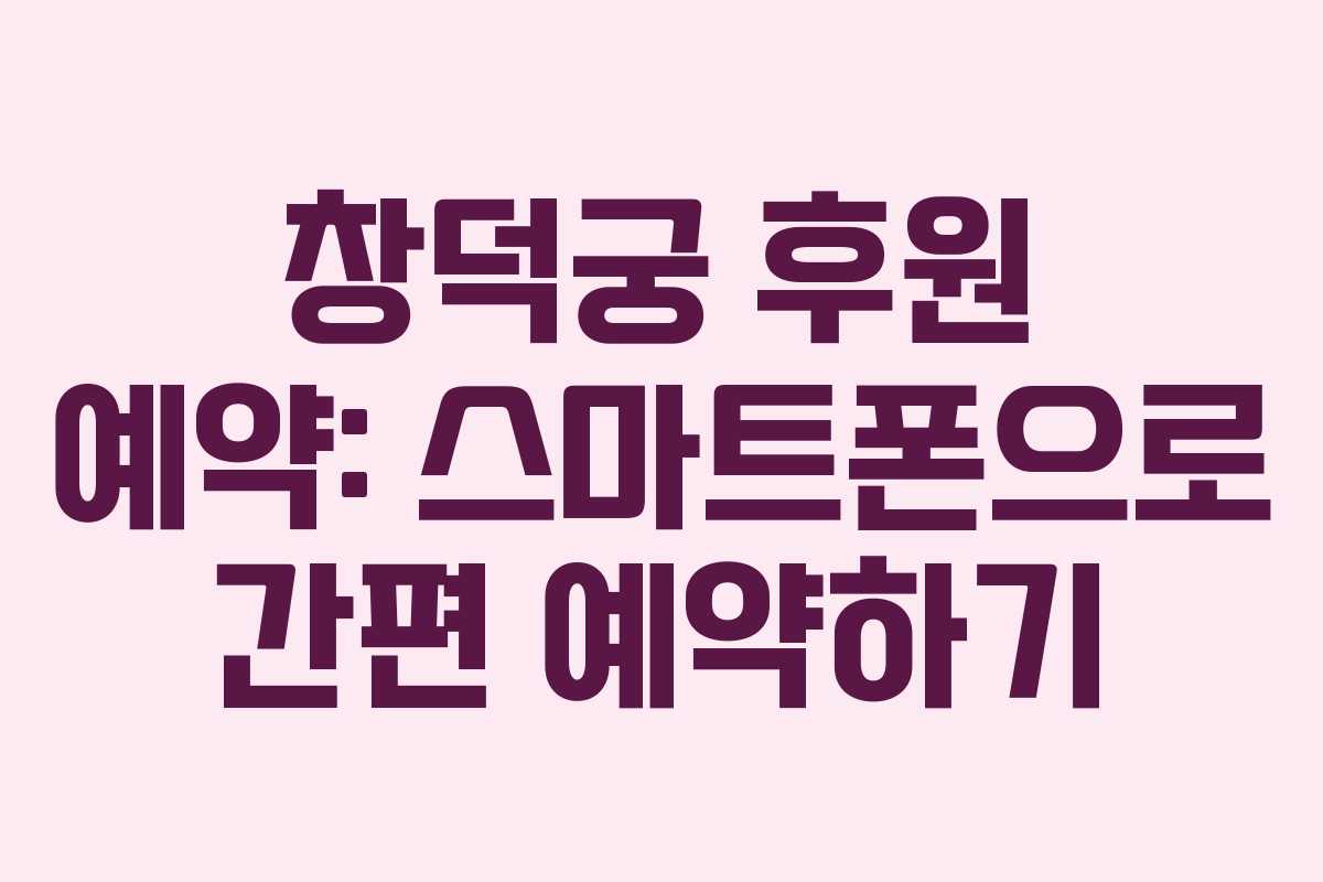 창덕궁 후원 예약: 스마트폰으로 간편 예약하기