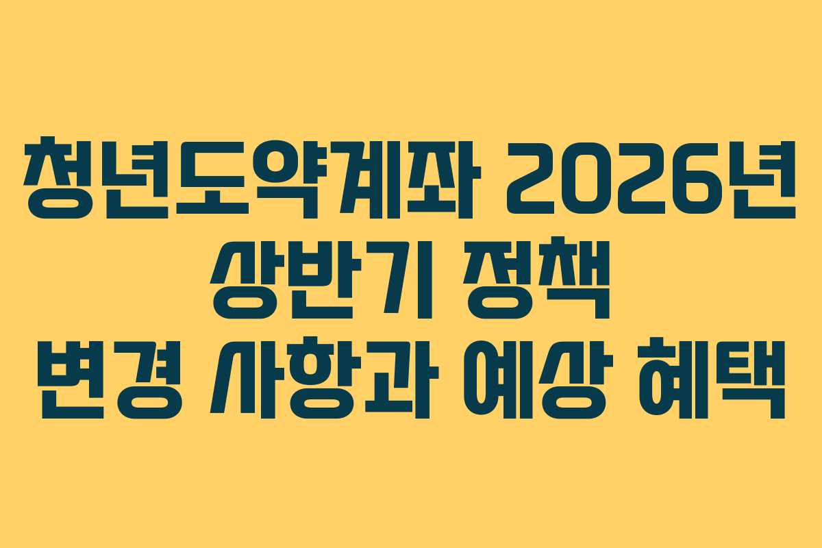 청년도약계좌 2026년 상반기 정책 변경 사항과 예상 혜택