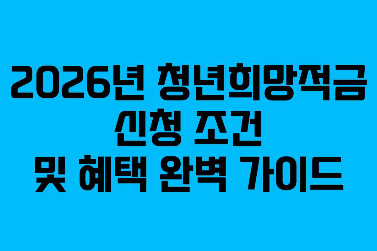 2026년 청년희망적금 신청 조건 및 혜택 완벽 가이드