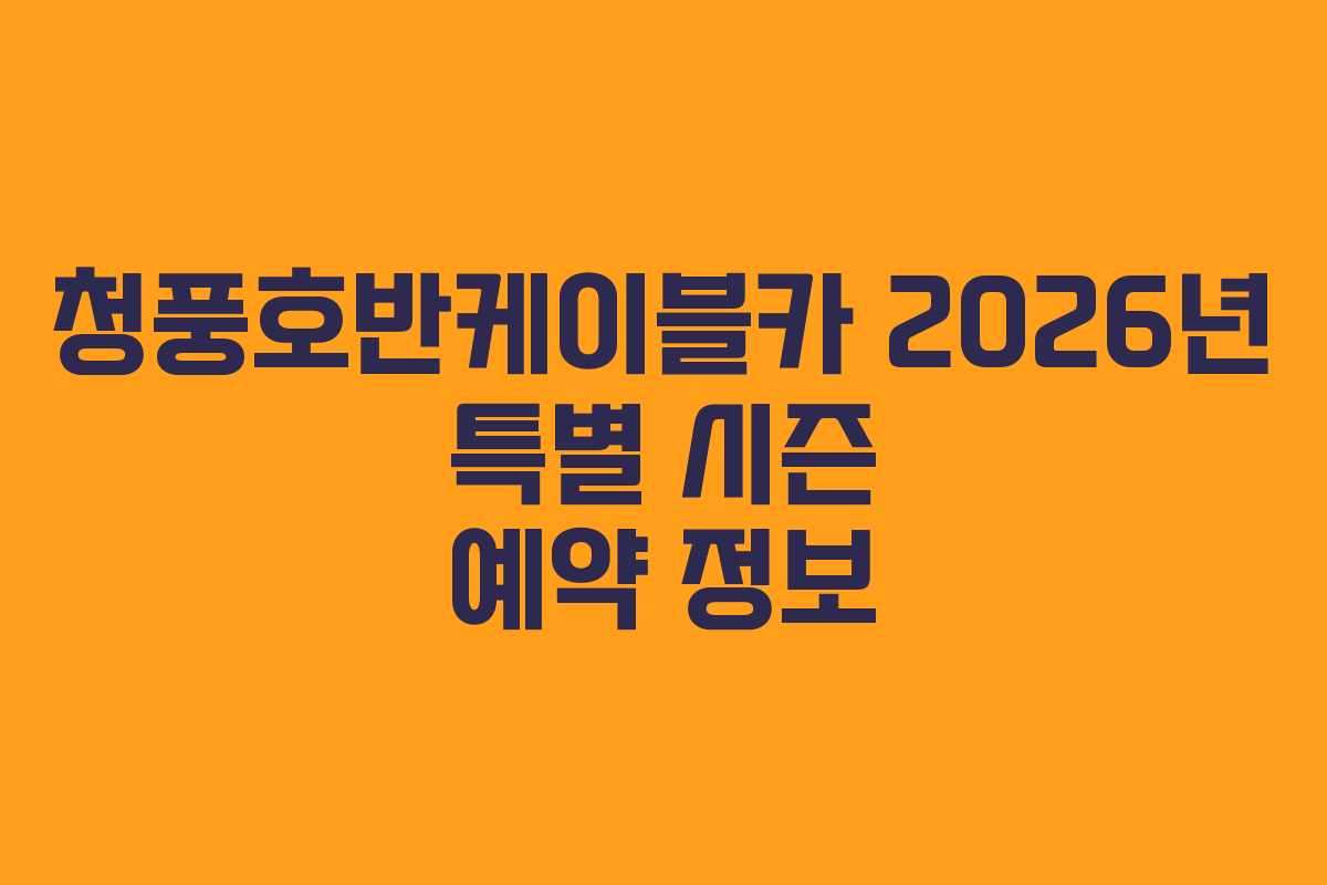청풍호반케이블카 2026년 특별 시즌 예약 정보