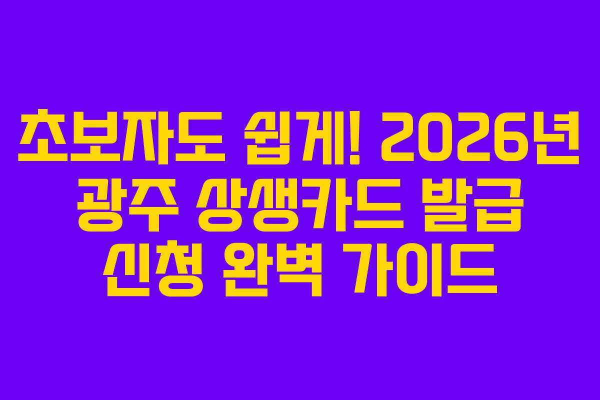 초보자도 쉽게! 2026년 광주 상생카드 발급 신청 완벽 가이드