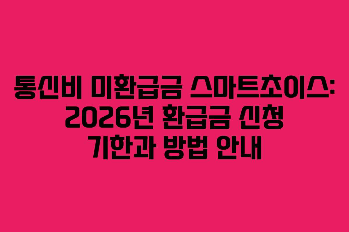 통신비 미환급금 스마트초이스: 2026년 환급금 신청 기한과 방법 안내