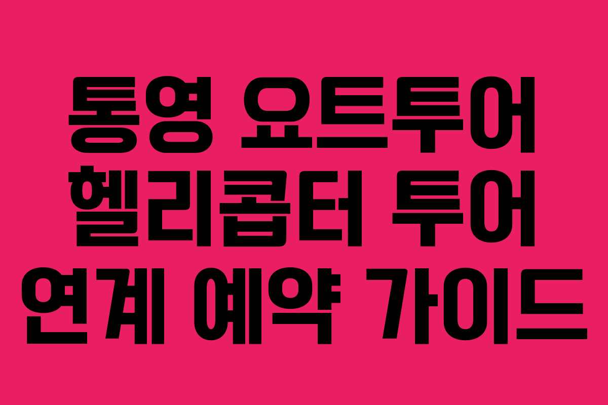 통영 요트투어 헬리콥터 투어 연계 예약 가이드