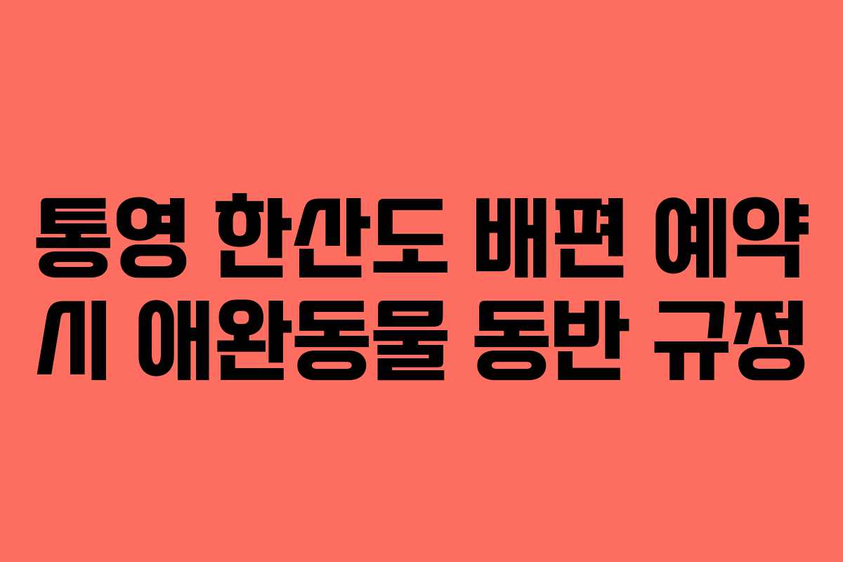 통영 한산도 배편 예약 시 애완동물 동반 규정