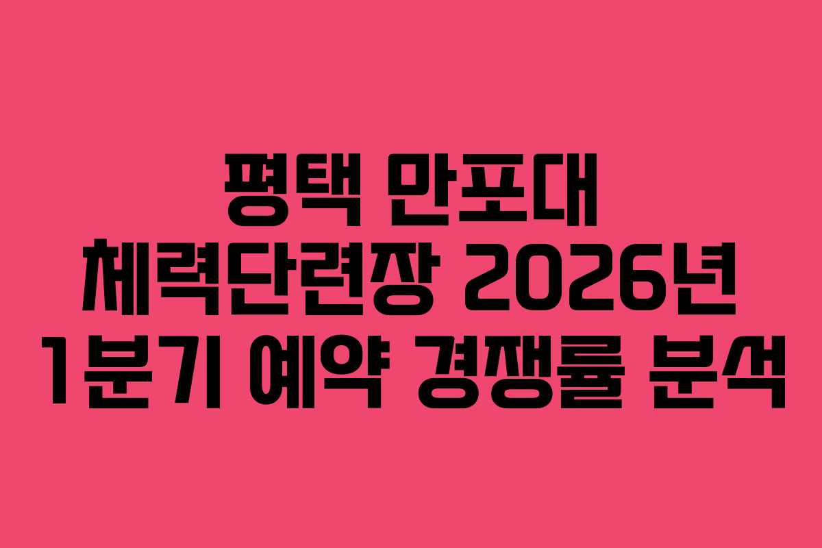 평택 만포대 체력단련장 2026년 1분기 예약 경쟁률 분석