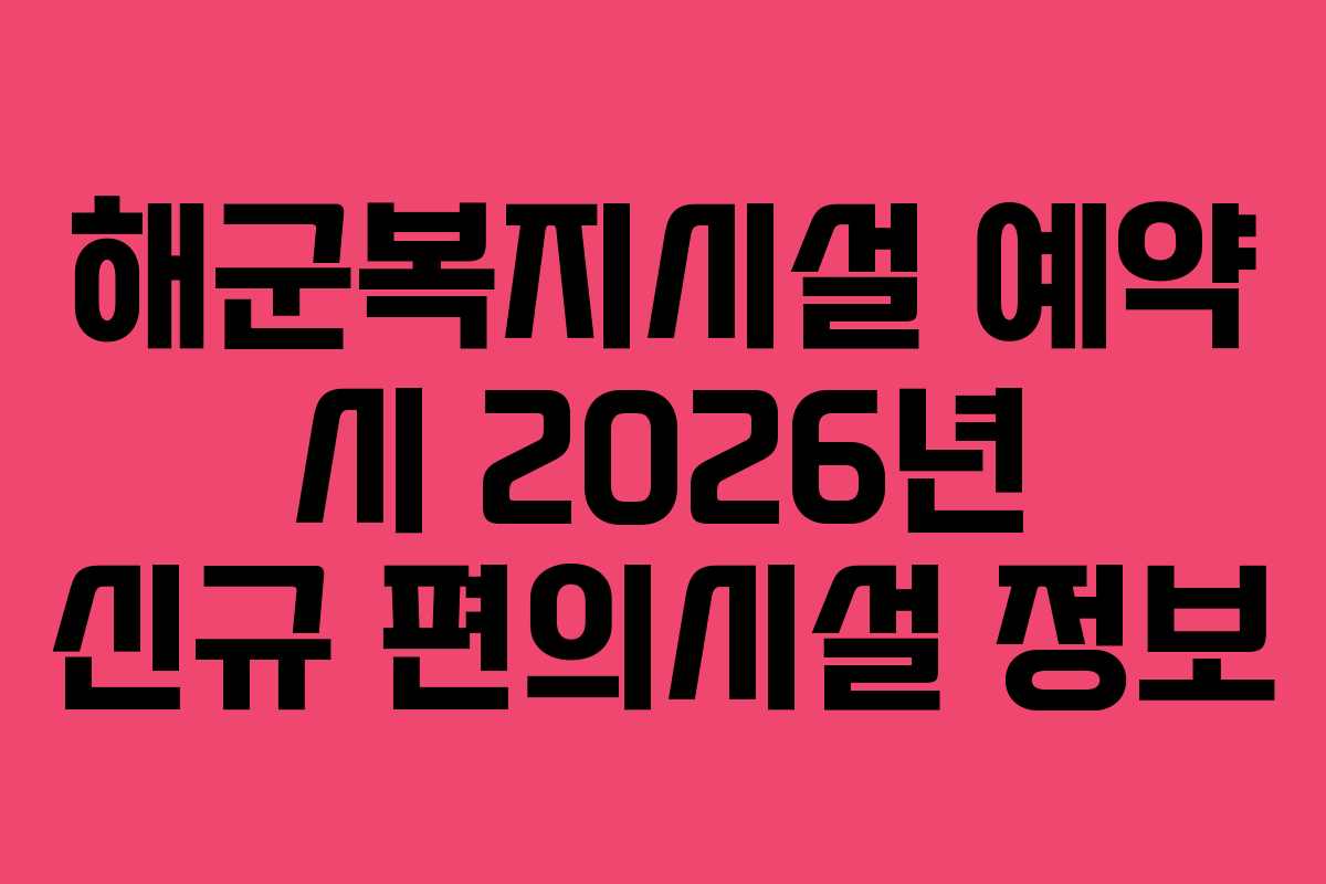해군복지시설 예약 시 2026년 신규 편의시설 정보