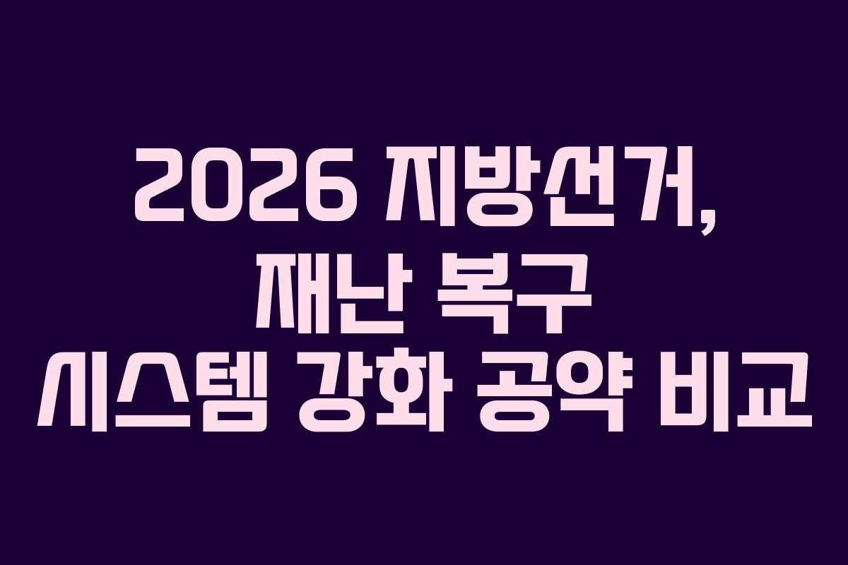 2026 지방선거, 재난 복구 시스템 강화 공약 비교