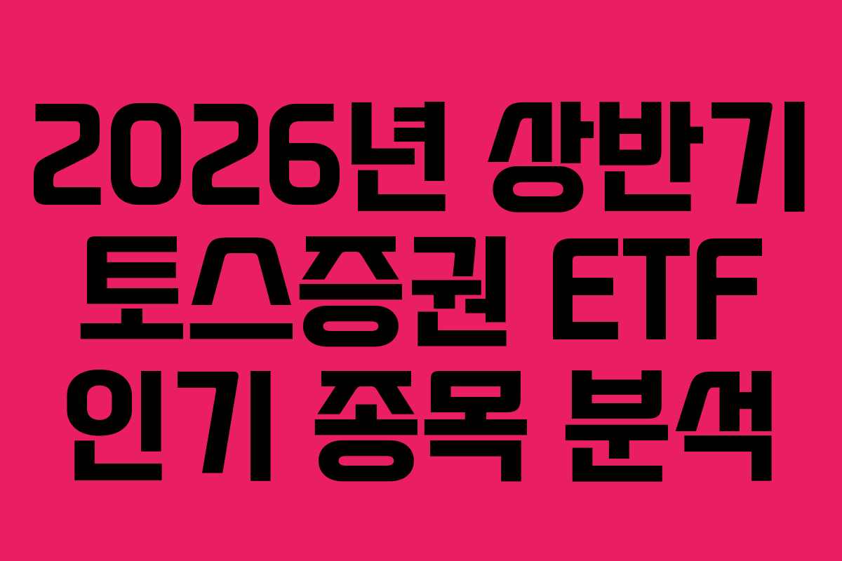 2026년 상반기 토스증권 ETF 인기 종목 분석