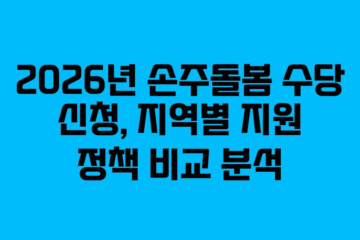 2026년 손주돌봄 수당 신청, 지역별 지원 정책 비교 분석